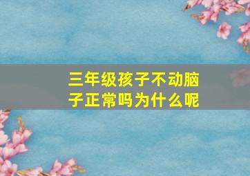 三年级孩子不动脑子正常吗为什么呢