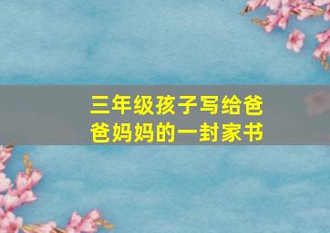 三年级孩子写给爸爸妈妈的一封家书