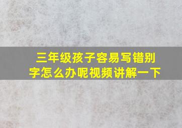 三年级孩子容易写错别字怎么办呢视频讲解一下