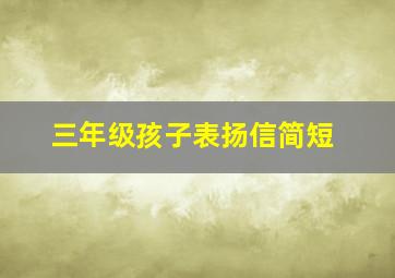 三年级孩子表扬信简短