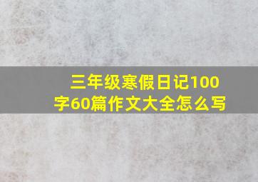 三年级寒假日记100字60篇作文大全怎么写