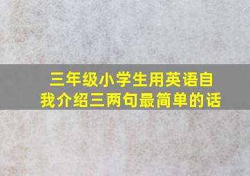 三年级小学生用英语自我介绍三两句最简单的话