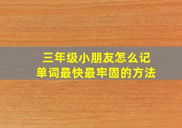 三年级小朋友怎么记单词最快最牢固的方法