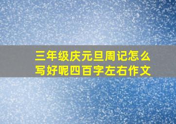 三年级庆元旦周记怎么写好呢四百字左右作文