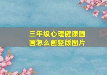 三年级心理健康画画怎么画竖版图片