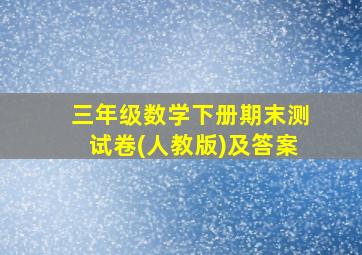 三年级数学下册期末测试卷(人教版)及答案