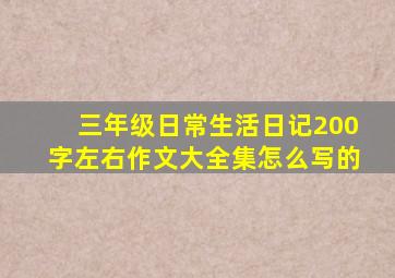 三年级日常生活日记200字左右作文大全集怎么写的