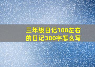 三年级日记100左右的日记300字怎么写