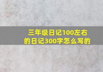 三年级日记100左右的日记300字怎么写的