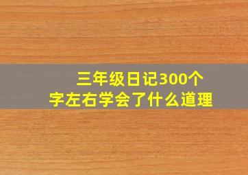 三年级日记300个字左右学会了什么道理