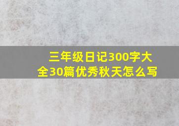 三年级日记300字大全30篇优秀秋天怎么写