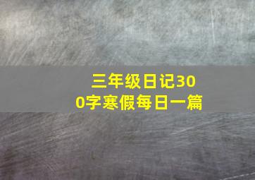 三年级日记300字寒假每日一篇