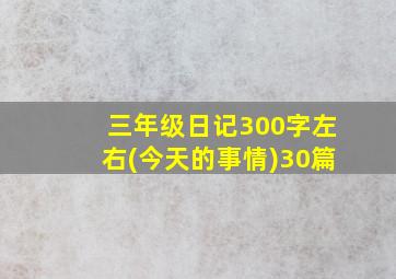 三年级日记300字左右(今天的事情)30篇