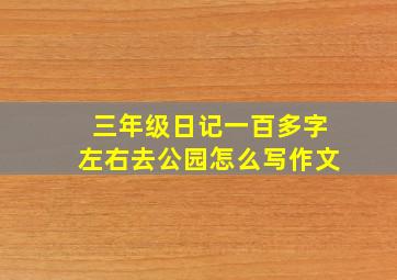 三年级日记一百多字左右去公园怎么写作文