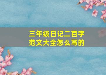 三年级日记二百字范文大全怎么写的