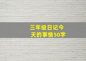 三年级日记今天的事情50字