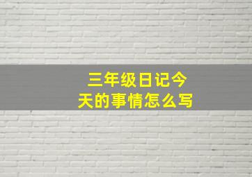 三年级日记今天的事情怎么写