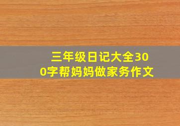 三年级日记大全300字帮妈妈做家务作文