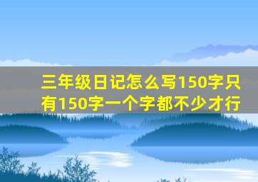 三年级日记怎么写150字只有150字一个字都不少才行