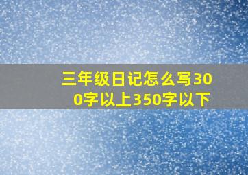 三年级日记怎么写300字以上350字以下