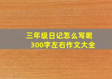 三年级日记怎么写呢300字左右作文大全