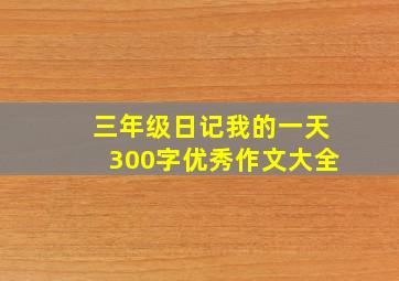 三年级日记我的一天300字优秀作文大全