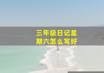 三年级日记星期六怎么写好