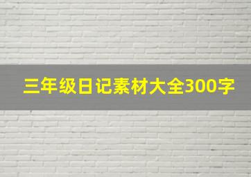 三年级日记素材大全300字