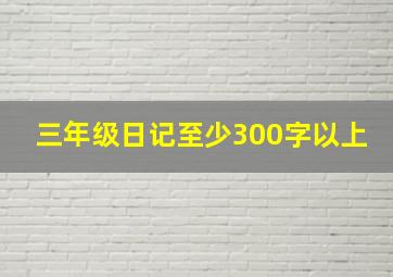 三年级日记至少300字以上