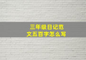 三年级日记范文五百字怎么写