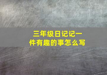 三年级日记记一件有趣的事怎么写