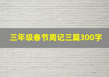 三年级春节周记三篇300字