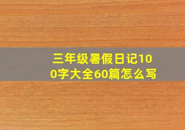 三年级暑假日记100字大全60篇怎么写