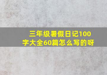 三年级暑假日记100字大全60篇怎么写的呀