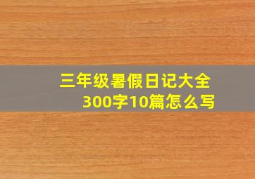 三年级暑假日记大全300字10篇怎么写