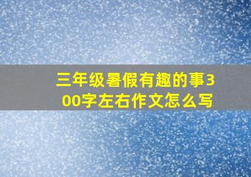 三年级暑假有趣的事300字左右作文怎么写