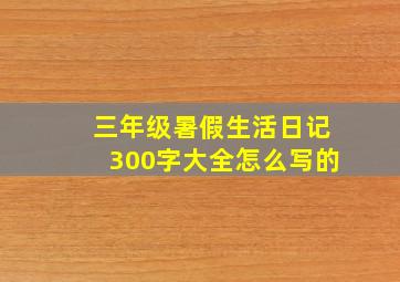 三年级暑假生活日记300字大全怎么写的