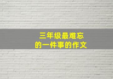 三年级最难忘的一件事的作文