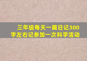 三年级每天一篇日记300字左右记参加一次科学活动