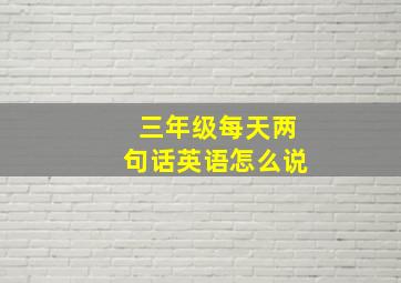 三年级每天两句话英语怎么说