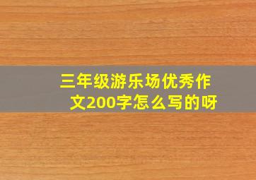 三年级游乐场优秀作文200字怎么写的呀