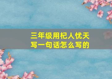 三年级用杞人忧天写一句话怎么写的