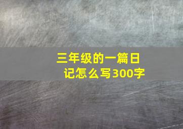 三年级的一篇日记怎么写300字