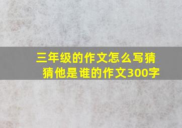 三年级的作文怎么写猜猜他是谁的作文300字