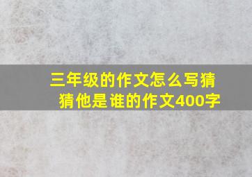 三年级的作文怎么写猜猜他是谁的作文400字