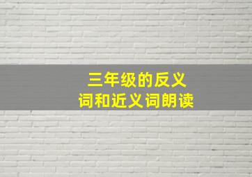 三年级的反义词和近义词朗读