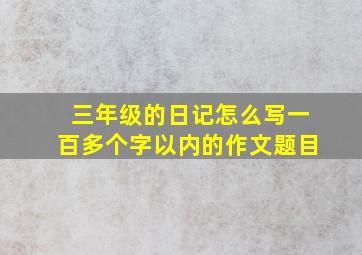 三年级的日记怎么写一百多个字以内的作文题目