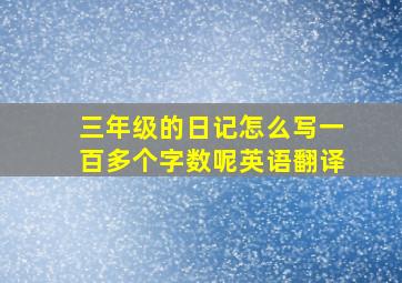 三年级的日记怎么写一百多个字数呢英语翻译