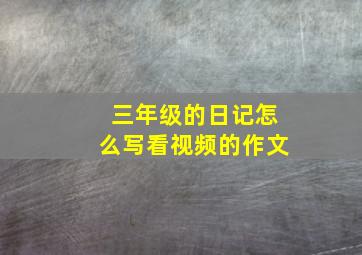 三年级的日记怎么写看视频的作文