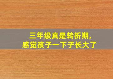 三年级真是转折期,感觉孩子一下子长大了